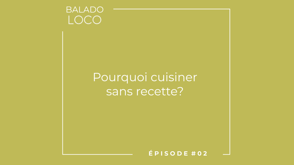 Balado LOCO - Episode 02 - Pourquoi cuisiner sans recette