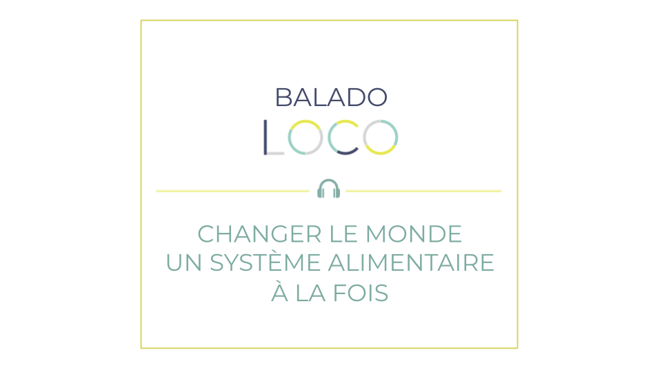 Balado LOCO - Changer le monde un système alimentaire à la fois