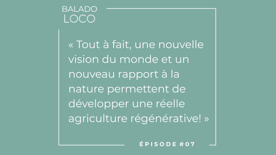 Balado LOCO - Épisode 07 - une nouvelle vision du monde, un nouveau rapport à la nature permettent de développer une réelle agriculture régénérative